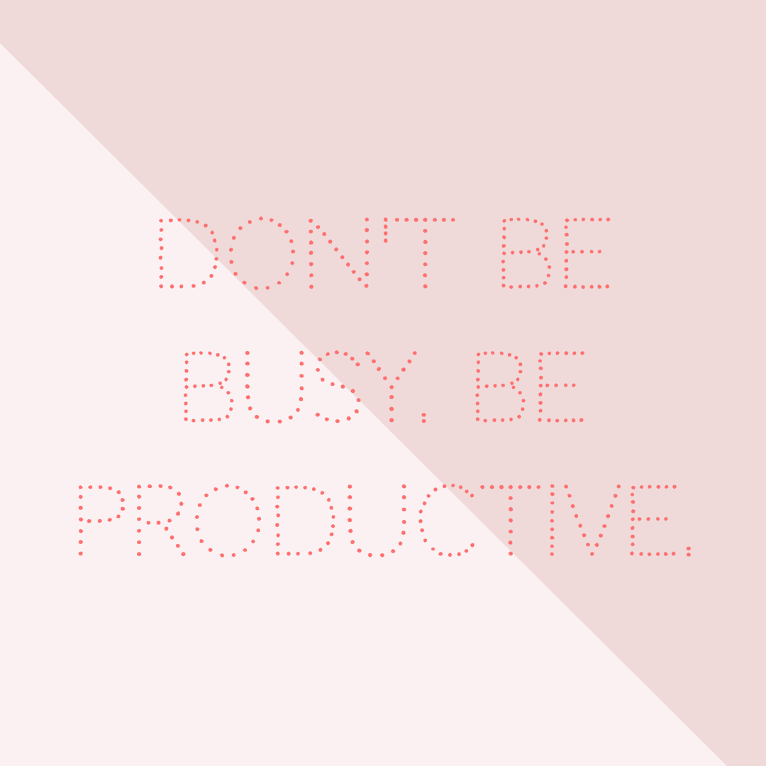 Quote: don't be busy. Be productive